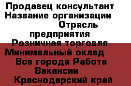 Продавец-консультант › Название организации ­ Poletto › Отрасль предприятия ­ Розничная торговля › Минимальный оклад ­ 1 - Все города Работа » Вакансии   . Краснодарский край,Армавир г.